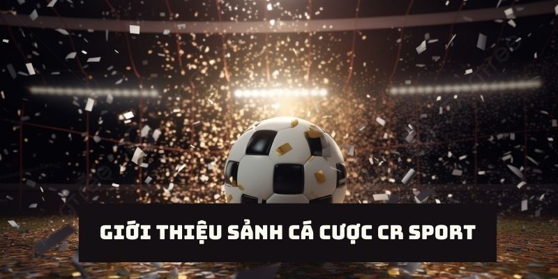 Thông tin tổng quan anh em cần nắm được về CR Sport